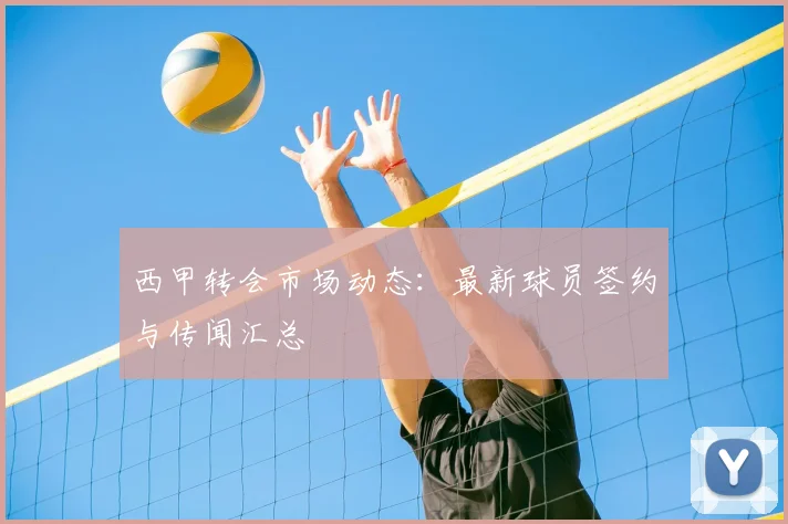 西甲转会市场动态：最新球员签约与传闻汇总