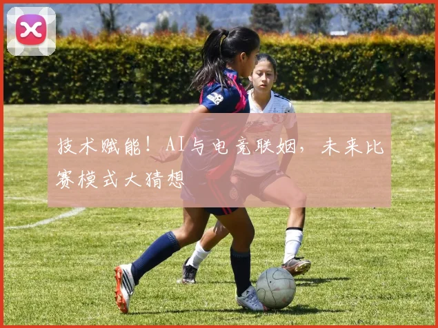 技术赋能！AI与电竞联姻，未来比赛模式大猜想