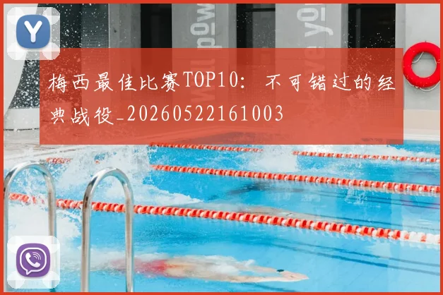 梅西最佳比赛TOP10：不可错过的经典战役_20260522161003