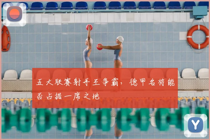 五大联赛射手王争霸，德甲名将能否占据一席之地