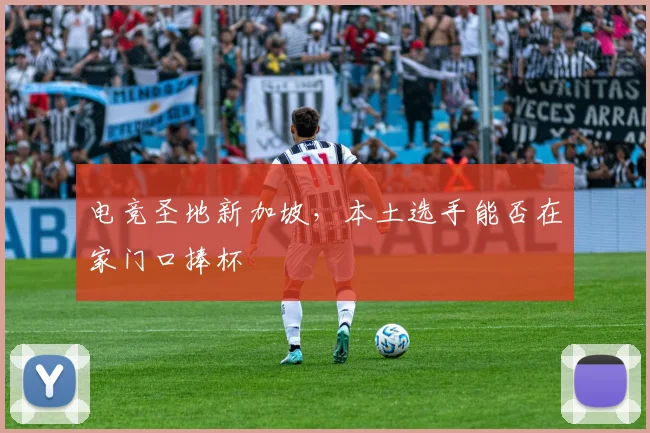 电竞圣地新加坡，本土选手能否在家门口捧杯