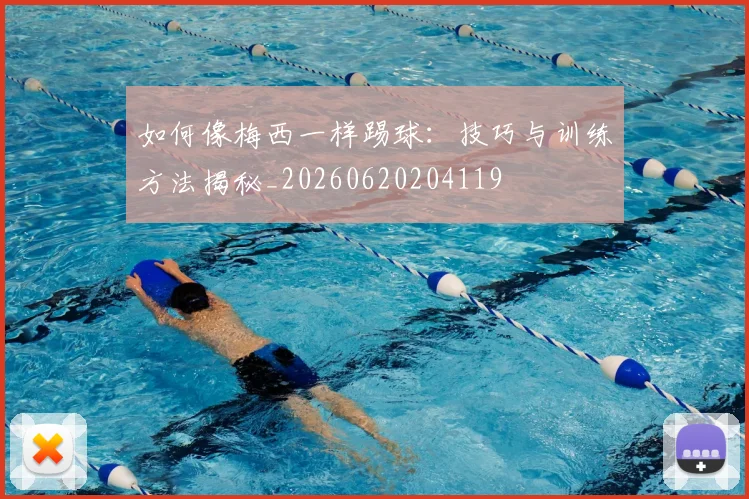 如何像梅西一样踢球：技巧与训练方法揭秘_20260620204119