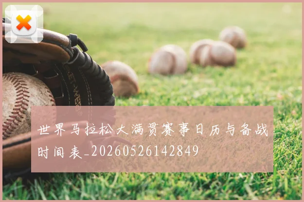 世界马拉松大满贯赛事日历与备战时间表_20260526142849