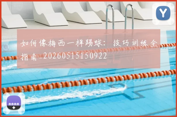 如何像梅西一样踢球：技巧训练全指南_20260515150922