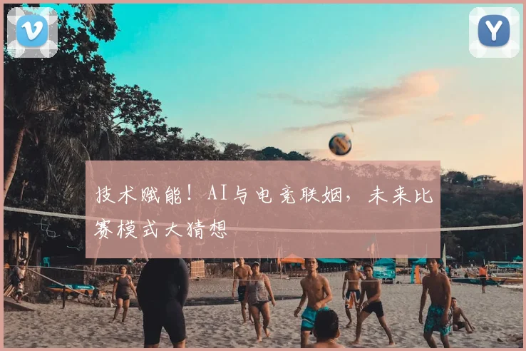 技术赋能！AI与电竞联姻，未来比赛模式大猜想