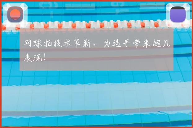 网球拍技术革新，为选手带来超凡表现！