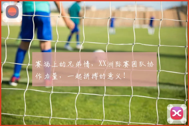 赛场上的兄弟情，XX洲际赛团队协作力量，一起拼搏的意义！