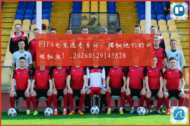 FIFA电竞选手专访，揭秘他们的训练秘诀！_20260529145828