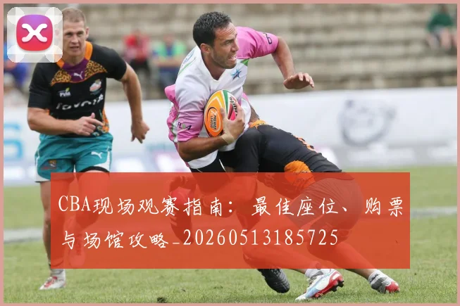 CBA现场观赛指南：最佳座位、购票与场馆攻略_20260513185725