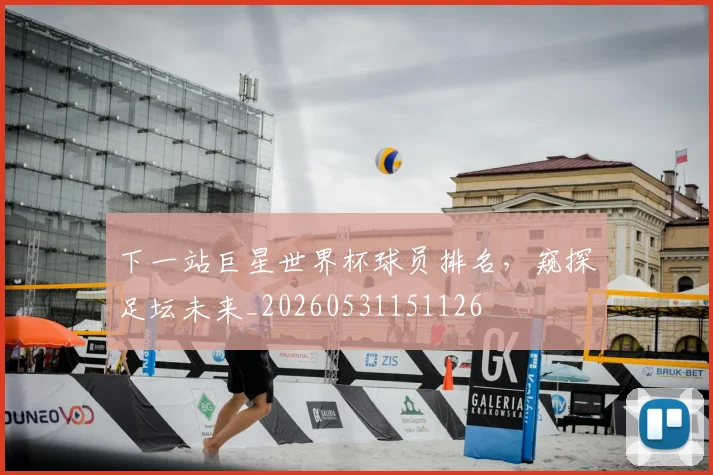 下一站巨星世界杯球员排名，窥探足坛未来_20260531151126