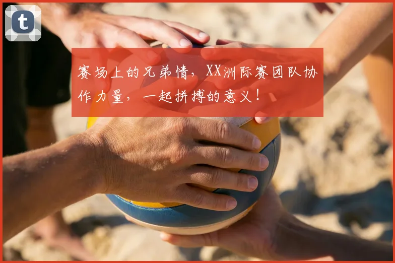 赛场上的兄弟情，XX洲际赛团队协作力量，一起拼搏的意义！