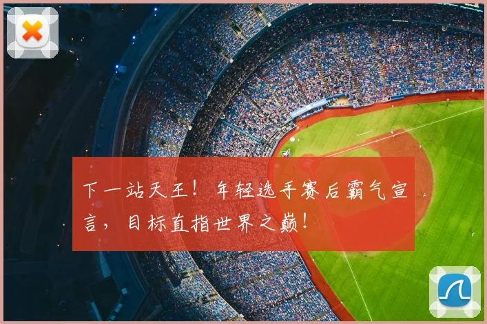 下一站天王！年轻选手赛后霸气宣言，目标直指世界之巅！