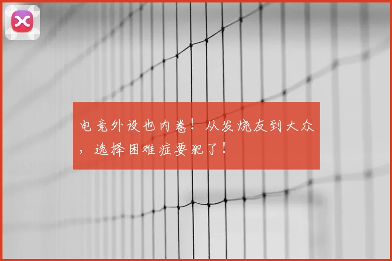 电竞外设也内卷！从发烧友到大众，选择困难症要犯了！